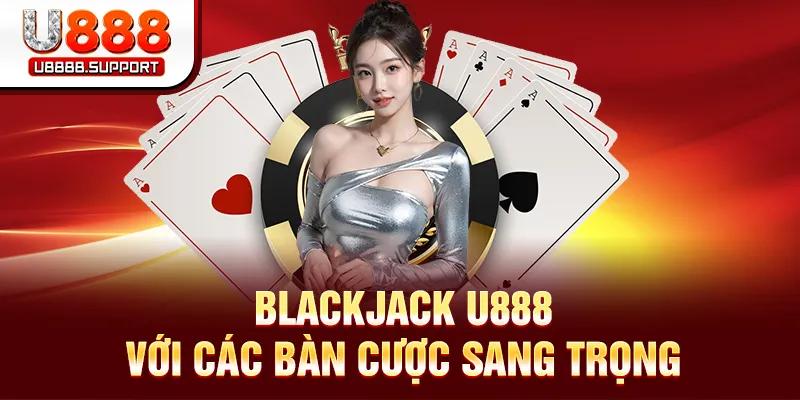 Blackjack U888 với các bàn cược sang trọng