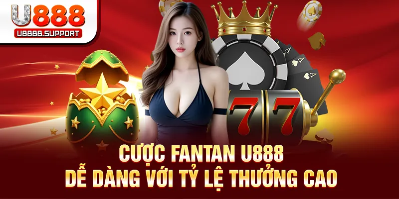 Cược Fantan U888 dễ dàng với tỷ lệ thưởng cao
