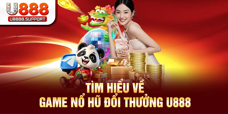 Tìm hiểu về game nổ hũ đổi thưởng U888