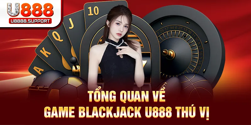 Tổng quan về game Blackjack U888 thú vị