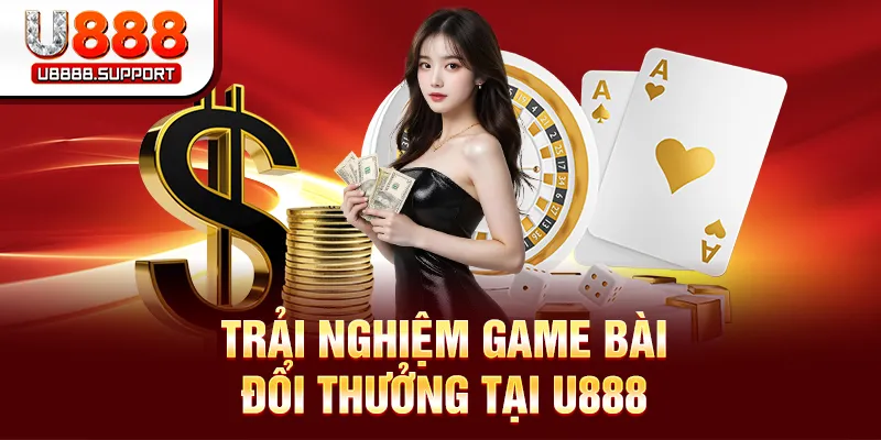 Trải nghiệm game bài đổi thưởng tại U888